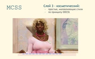MCSS Слой 3 - косметический:
- простые, маловлияющие стили
- по принципу OOCSS
 