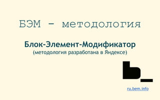 БЭМ - методология
Блок-Элемент-Модификатор
(методология разработана в Яндексе)
ru.bem.info
 