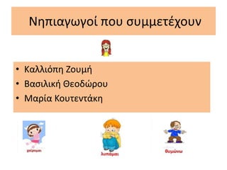 Νηπιαγωγοί που συμμετέχουν
• Καλλιόπη Ζουμή
• Βασιλική Θεοδώρου
• Μαρία Κουτεντάκη
 