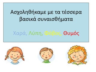 Ασχοληθήκαμε με τα τέσσερα
βασικά συναισθήματα
Χαρά, Λύπη, Φόβος, Θυμός
 