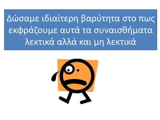 Δώσαμε ιδιαίτερη βαρύτητα στο πως
εκφράζουμε αυτά τα συναισθήματα
λεκτικά αλλά και μη λεκτικά
 