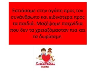 Εστιάσαμε στην αγάπη προς τον
συνάνθρωπο και ειδικότερα προς
τα παιδιά. Μαζέψαμε παιχνίδια
που δεν τα χρειαζόμασταν πια και
τα δωρίσαμε.
 