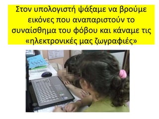 Στον υπολογιστή ψάξαμε να βρούμε
εικόνες που αναπαριστούν το
συναίσθημα του φόβου και κάναμε τις
«ηλεκτρονικές μας ζωγραφιές»
 