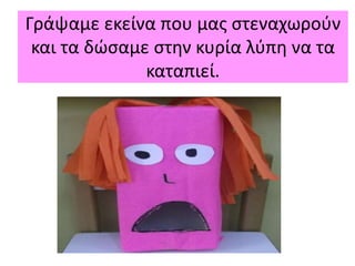 Γράψαμε εκείνα που μας στεναχωρούν
και τα δώσαμε στην κυρία λύπη να τα
καταπιεί.
 