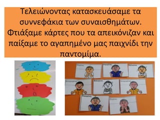 Τελειώνοντας κατασκευάσαμε τα
συννεφάκια των συναισθημάτων.
Φτιάξαμε κάρτες που τα απεικόνιζαν και
παίξαμε το αγαπημένο μας παιχνίδι την
παντομίμα.
 