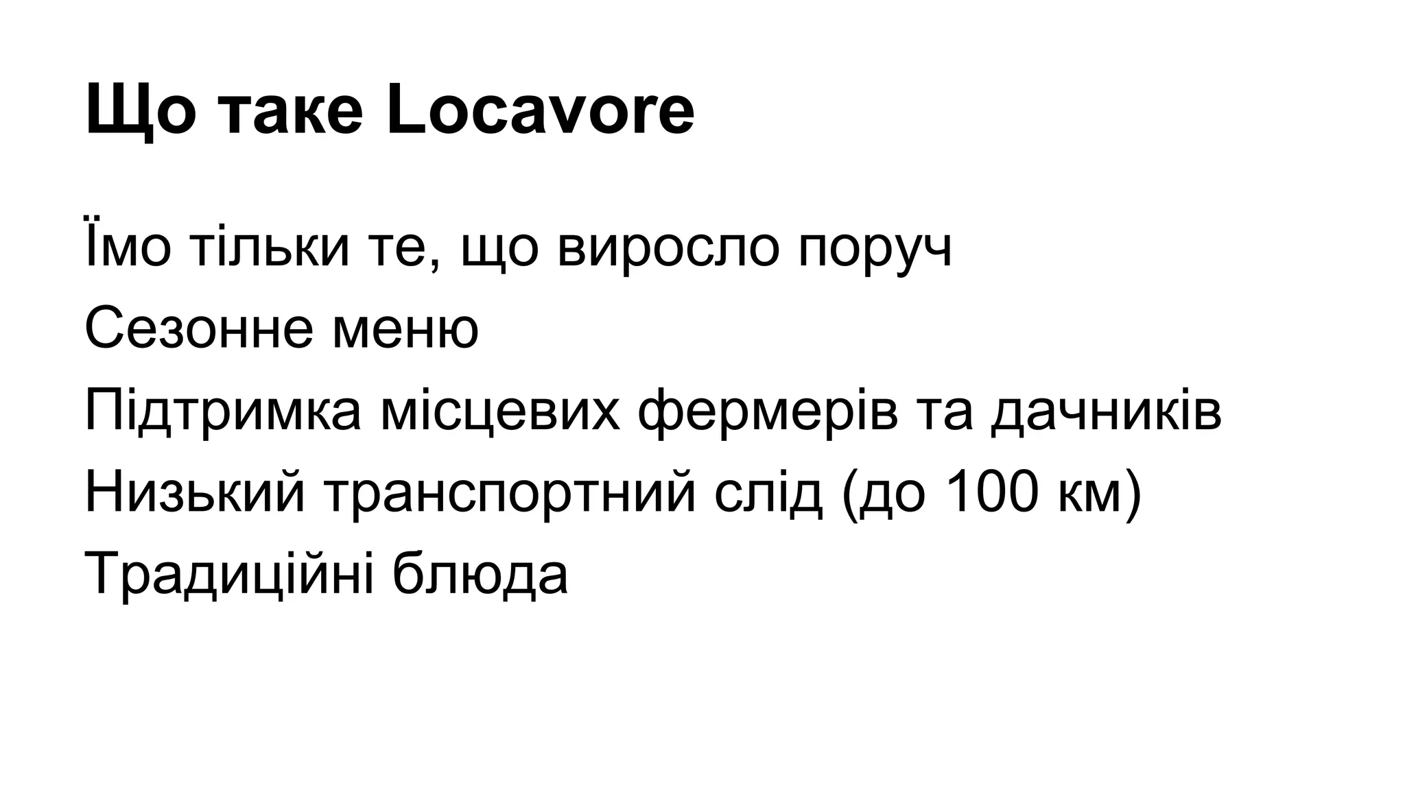 Що таке Locavore
Їмо тільки те, що виросло поруч
Сезонне меню
Підтримка місцевих фермерів та дачників
Низький транспортний слід (до 100 км)
Традиційні блюда
 