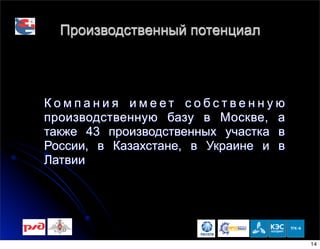 Производственный потенциал
К о м п а н и я и м е е т с о б с т в е н н у ю
производственную базу в Москве, а
также 43 производственных участка в
России, в Казахстане, в Украине и в
Латвии
14
 