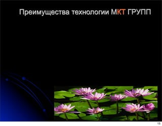 Преимущества технологии МКТ ГРУПП
15
 