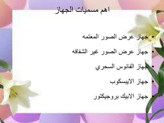 ‫الجهاز‬ ‫مسميات‬ ‫اهم‬
•‫المعتمه‬ ‫الصور‬ ‫عرض‬ ‫جهازĬ
•‫الشفافه‬ ‫غير‬ ‫الصور‬ ‫عرض‬ ‫جهازĬ
•‫السحري‬ ‫الفانوس‬ ‫جهازĬ
•‫االيبسكوب‬ ‫جهازĬ
•‫بروجيكتور‬ ‫االبيك‬ ‫جهازĬ
 