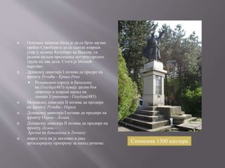  Основна замисао била је да се брзо заузме
гребен Сувобора и да се одатле изврши
удар у долину Колубаре ка Ваљеву, са
јасним циљем пресецања аустроугарских
трупа на два дела. Стога је Мишић
наредио:
 Дринској дивизији I позива да продре на
фронту Ручићи - Крива Река
 Рељинском одреду и батаљону
на Голубцу(483) чувају десни бок
дивизије и изврше напад на
линији Угриновци - Голубац(483)
 Моравској дивизији II позива да продире
на фронту Ручићи - Озрем
 Дунавској дивизији I позива да продире на
фронту Озрем - Лозањ
 Дунавској дивизија II позива да продире на
фронту Лозањ -
Брезна ка Бањанима и Теочину
 поред тога он је захтевао и јаку
артиљеријску припрему за напад речима: Споменик 1300 каплара
 