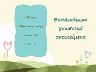 Γλώσσα
Θεατρική αγωγή
Εικαστικά
Τ.Π.Ε
 