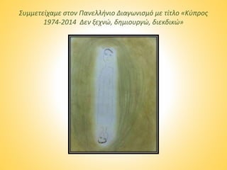 Συμμετείχαμε στον Πανελλήνιο Διαγωνισμό με τίτλο «Κύπρος
1974-2014 Δεν ξεχνώ, δημιουργώ, διεκδικώ»
 