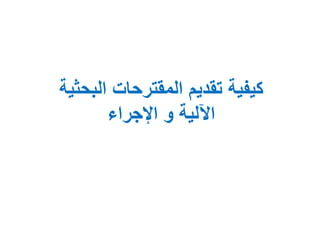 ‫البحثية‬ ‫المقترحات‬ ‫تقديم‬ ‫كيفية‬
‫اإلجراء‬ ‫و‬ ‫اآللية‬
 