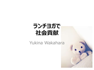ランチヨガで
社会貢献
Yukina Wakahara
 