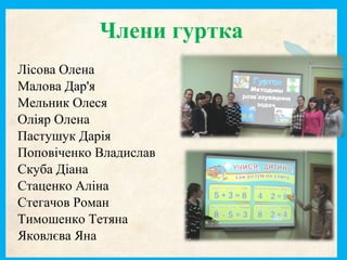 Члени гуртка
Лісова Олена
Малова Дар'я
Мельник Олеся
Оліяр Олена
Пастушук Дарія
Поповіченко Владислав
Скуба Діана
Стаценко Аліна
Стегачов Роман
Тимошенко Тетяна
Яковлєва Яна
 