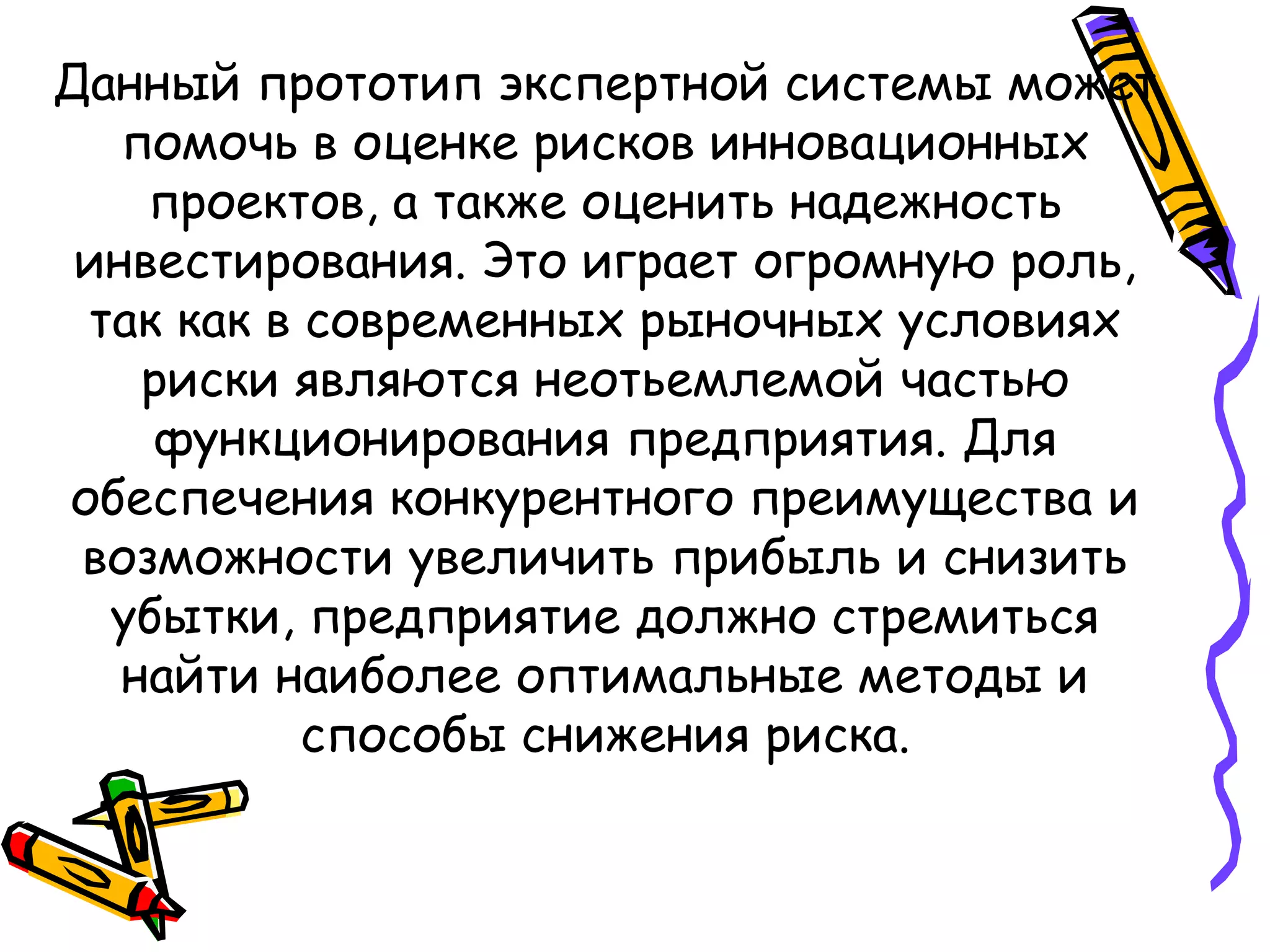Данный прототип экспертной системы может
помочь в оценке рисков инновационных
проектов, а также оценить надежность
инвестирования. Это играет огромную роль,
так как в современных рыночных условиях
риски являются неотьемлемой частью
функционирования предприятия. Для
обеспечения конкурентного преимущества и
возможности увеличить прибыль и снизить
убытки, предприятие должно стремиться
найти наиболее оптимальные методы и
способы снижения риска.
 