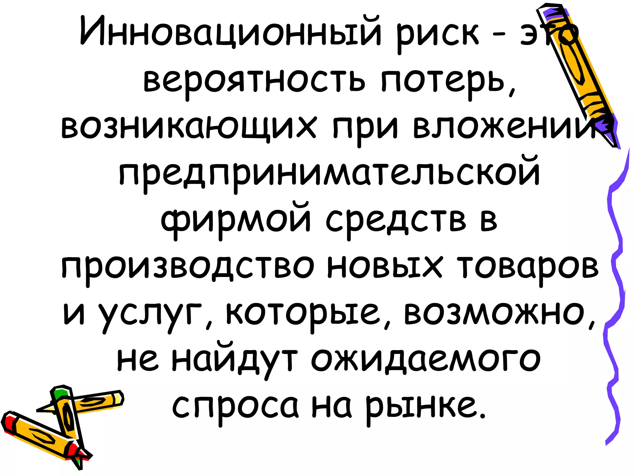 Инновационный риск - это
вероятность потерь,
возникающих при вложении
предпринимательской
фирмой средств в
производство новых товаров
и услуг, которые, возможно,
не найдут ожидаемого
спроса на рынке.
 
