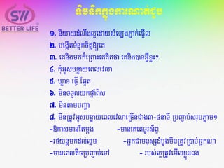 TicnikkñúgkarNat;CYb
1. niyaydMNwgl¥edaysMeLgPJak;ep¥Il
2. begáItTMnukcitþ[eK
3. eKnigmkk¾eRBaHeKKitfa eKnig)anGVIxøH?
4. kMuGUsbnøayeBlevla
5. Xøan eFVI Eq¥t
6. minTTYlykfñaMBis
7. mintambBaða
8. minRtUvGUsbnøayeBlevlaeRcInCag3-4naTI Rbjab;srubPøam²
-»kasmanEtmþg -maneKetTUrs½BÞ
-rfynþmkdl;lµm -GñkCamnusSdMbUgminRtUvR)ab;GñkNa
-maneBlticRbjab;eTA - rbs;l¥RtUvemIlxøÜnÉg
 