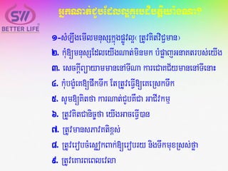 GñkNat;CYbEdll¥KYrbdibtþiya:gNa?
1-sMLwgemIlmnusSkñúgpøÚvl¥¬RtUvKitviC¢man¦
2. kMu[mnusSEdleyIgNat;minmk bMpøajGnaKtrbs;eyIg
3. esckþIBüayammanenATINa kareCaKC½ymanenATIenaH
4. kMubgçMeK[pwkTwk EtRtUveFVVI[eKeRskTwk
5. sUm[Kitfa karNat;CYbKWCa GaCIvkmµ
6. RtUvKitCanic©fa eyIgGaceFVI)an
7. RtUvmansPavKtix<s;
8. RtUverobcMesøokBak;[erobrynigTwkmuxRss;føa
9. RtUveKarBeBlevla
 