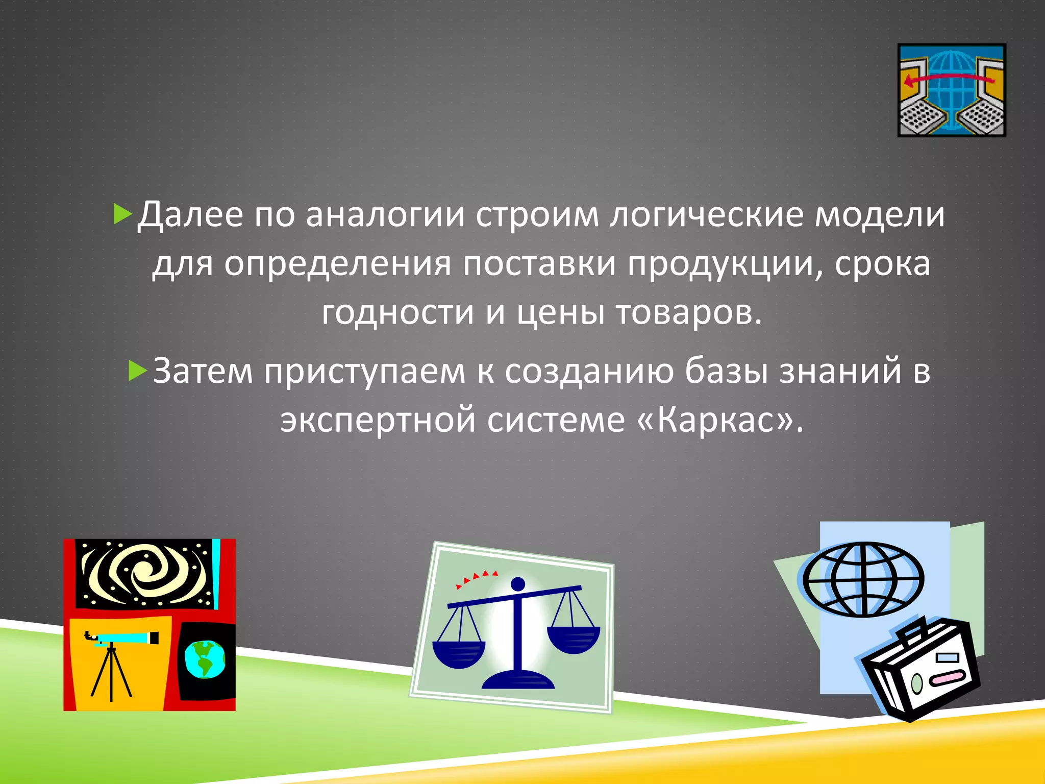 Далее по аналогии строим логические модели
для определения поставки продукции, срока
годности и цены товаров.
Затем приступаем к созданию базы знаний в
экспертной системе «Каркас».
 