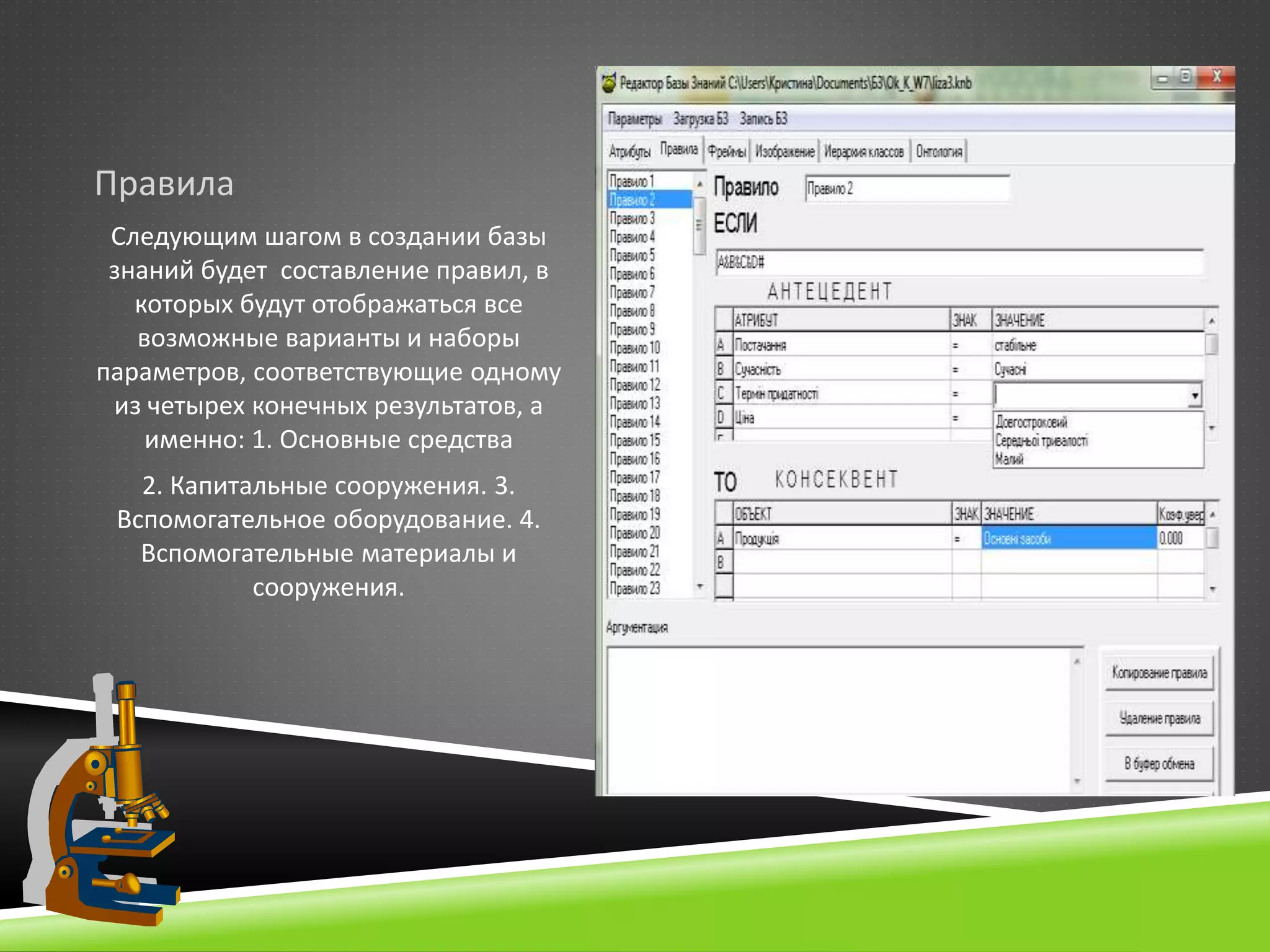 Правила
Следующим шагом в создании базы
знаний будет составление правил, в
которых будут отображаться все
возможные варианты и наборы
параметров, соответствующие одному
из четырех конечных результатов, а
именно: 1. Основные средства
2. Капитальные сооружения. 3.
Вспомогательное оборудование. 4.
Вспомогательные материалы и
сооружения.
 
