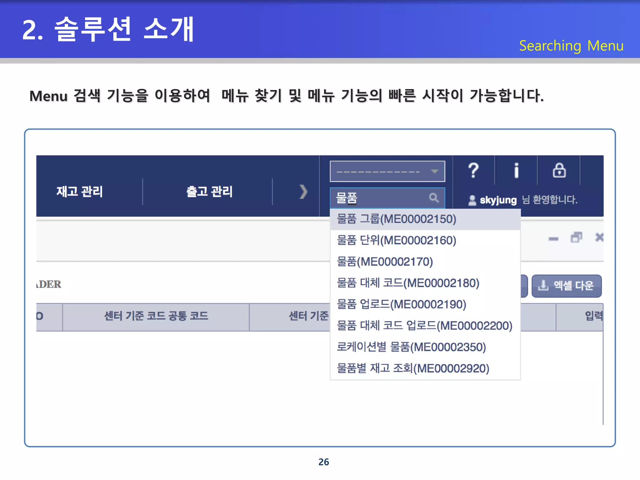 26
2. 솔루션 소개 Searching Menu
Menu 검색 기능을 이용하여 메뉴 찾기 및 메뉴 기능의 빠른 시작이 가능합니다.
 