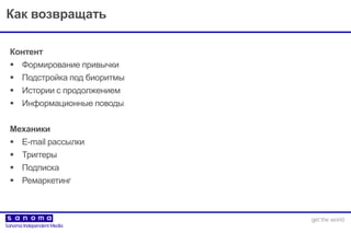 Как возвращать
Контент
 Формирование привычки
 Подстройка под биоритмы
 Истории с продолжением
 Информационные поводы
Механики
 E-mail рассылки
 Триггеры
 Подписка
 Ремаркетинг
 