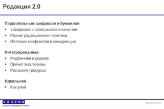 Редакция 2.0
Параллельные: цифровая и бумажная
 «Цифровая» проигрывает в качестве
 Разная редакционная политика
 Источник конфликтов и конкуренции
Интегрированная
 Медленнее и дороже
 Прячет эксклюзивы
 Распыляет ресурсы
Идеальная
 Как улей
 