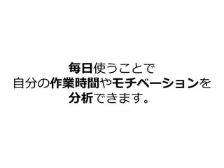 毎日使うことで
自分の作業時間やモチベーションを
分析できます。
 