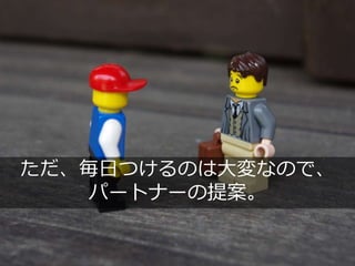 ただ、毎日つけるのは大変なので、
パートナーの提案。
 