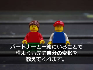 パートナーと一緒にいることで
誰よりも先に自分の変化を
教えてくれます。
 