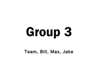Group 3
Team, Bill, Max, Jake
 