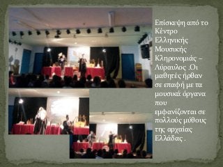 Επίσκεψη από το
Κέντρο
Ελληνικής
Μουσικής
Κληρονομιάς –
Λύραυλος .Οι
μαθητές ήρθαν
σε επαφή με τα
μουσικά όργανα
που
εμφανίζονται σε
πολλούς μύθους
της αρχαίας
Ελλάδας .
 