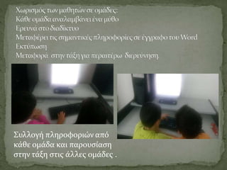 Συλλογή πληροφοριών από
κάθε ομάδα και παρουσίαση
στην τάξη στις άλλες ομάδες .
 