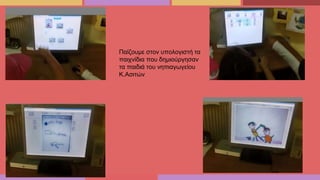 Παίζουμε στον υπολογιστή τα
παιχνίδια που δημιούργησαν
τα παιδιά του νηπιαγωγείου
Κ.Ασιτών
 