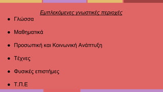 Εμπλεκόμενες γνωστικές περιοχές
● Γλώσσα
● Μαθηματικά
● Προσωπική και Κοινωνική Ανάπτυξη
● Τέχνες
● Φυσικές επιστήμες
● Τ.Π.Ε
 