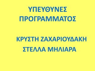 ΥΠΕΥΘΥΝΕΣ
ΠΡΟΓΡΑΜΜΑΤΟΣ
ΚΡΥΣΤΗ ΖΑΧΑΡΙΟΥΔΑΚΗ
ΣΤΕΛΛΑ ΜΗΛΙΑΡΑ
 