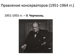 Правление консерваторов (1951-1964 гг.)
1951-1955 гг. – У. Черчилль.
 