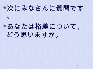 次にみなさんに質問です
。
あなたは格差について、
どう思いますか。
21
 