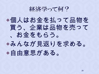 個人はお金を払って品物を
買う、企業は品物を売って
、お金をもらう。
みんなが見返りを求める。
自由意思がある。
29
 