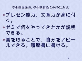 プレゼン能力、文章力が身に付
く。
ゼミで何をやってきたかが説明
できる。
賞を取ることで、自分をアピー
ルできる。履歴書に書ける。
32
 