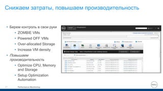 Performance Monitoring21
Снижаем затраты, повышаем производительность
• Берем контроль в свои руки
• ZOMBIE VMs
• Powered OFF VMs
• Over-allocated Storage
• Increase VM density
• Повышаем
производительность
• Optimize CPU, Memory
and Storage
• Setup Optimization
Automation
 