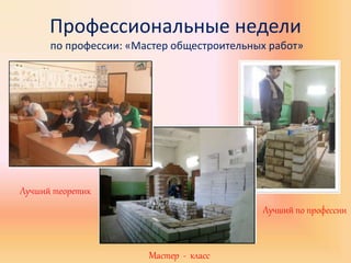 Профессиональные недели
по профессии: «Мастер общестроительных работ»
Мастер - класс
Лучший теоретик
Лучший по профессии
 