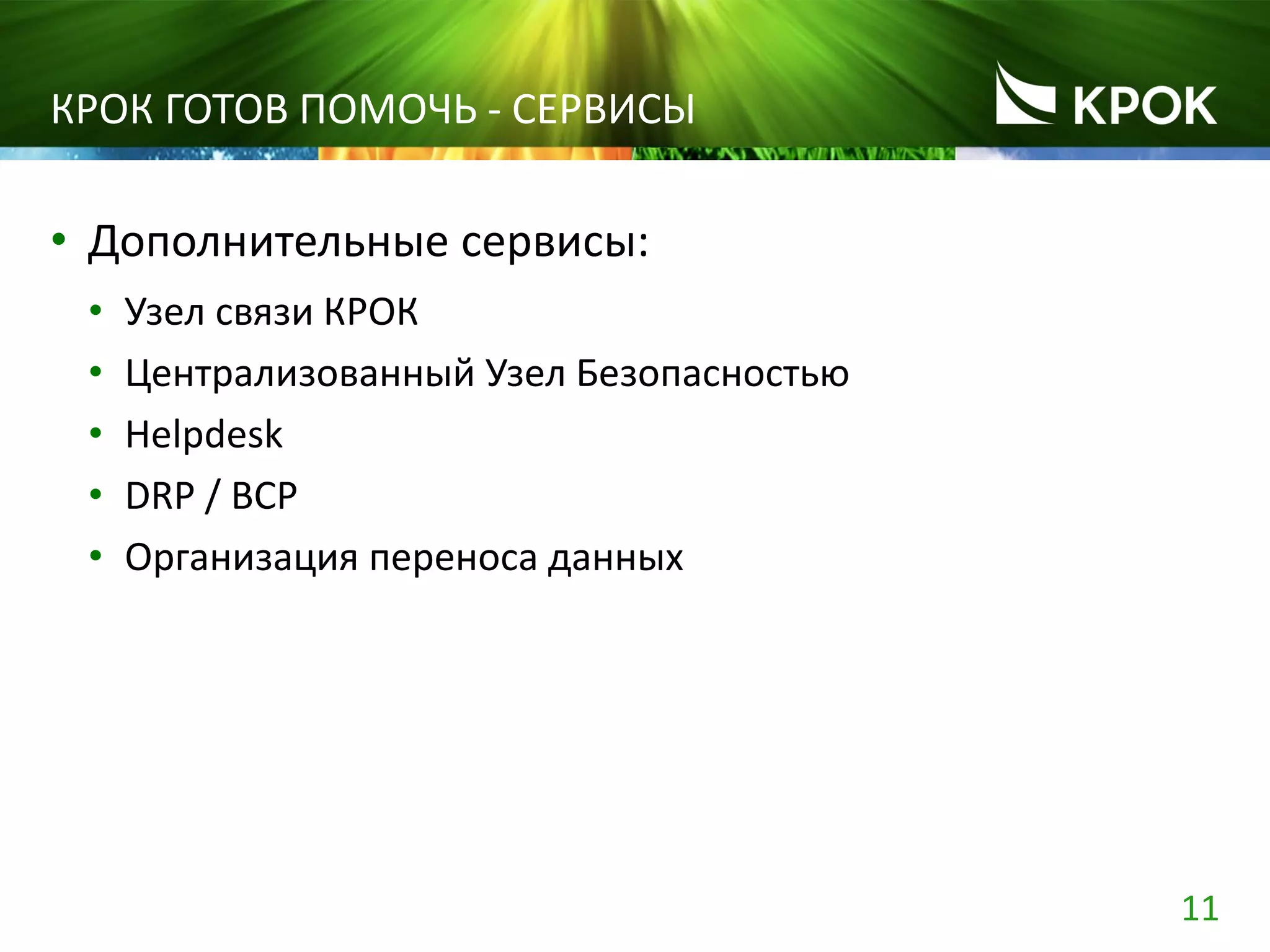 11
• Дополнительные сервисы:
• Узел связи КРОК
• Централизованный Узел Безопасностью
• Helpdesk
• DRP / BCP
• Организация переноса данных
КРОК ГОТОВ ПОМОЧЬ - СЕРВИСЫ
 