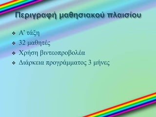  Α’ τάξη
 32 μαθητές
 Χρήση βιντεοπροβολέα
 Διάρκεια προγράμματος 3 μήνες
 