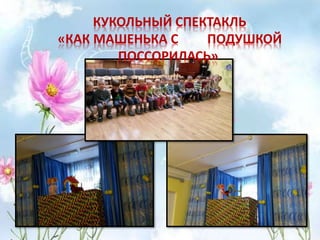 КУКОЛЬНЫЙ СПЕКТАКЛЬ
«КАК МАШЕНЬКА С ПОДУШКОЙ
ПОССОРИЛАСЬ»
 