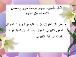 بعض خروج لوحظ الجهاز تشغيل اثناء
الجهاز من االدخنه
•احتراق او الجهاز من داخليه اجزاء احتراق ذلك معني
فورا الجهاز اغالق ويجب بالجهاز الكهربي المحول
الكهربي التيار من وفصله