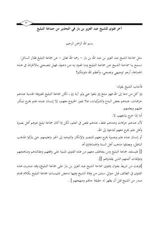 3
‫الت‬ ‫جماعة‬ ‫من‬ ‫التحذير‬ ‫في‬ ‫باز‬ ‫بن‬ ‫العزيز‬ ‫عبد‬ ‫للشيخ‬ ‫فتوى‬ ‫آخر‬‫بليغ‬
‫م‬ ‫الرح‬ ‫الرمحن‬ ‫اهلل‬ ‫بسم‬
‫بان‬ ‫بن‬ ‫اهلل‬ ‫عبد‬ ‫بن‬ ‫ضز‬‫ز‬‫الع‬ ‫عبد‬ ‫ب‬ ‫الخ‬ ‫مساح‬ ‫سئل‬-‫تعاىل‬ ‫اهلل‬ ‫رمحه‬-‫السائل‬ ‫فقال‬ ‫غ‬ ‫التبل‬ ‫اع‬ ‫عن‬:
‫نيذه‬‫ني‬‫ني‬‫ه‬ ‫ك‬ ‫ا‬‫ر‬ ‫نياال‬‫ني‬‫ني‬‫ب‬ ‫نيح‬‫ني‬‫ني‬‫ص‬‫تن‬ ‫نيل‬‫ني‬‫ني‬‫ه‬‫ف‬ ‫نيوةب‬‫ني‬‫ني‬‫ع‬‫ي‬ ‫نين‬‫ني‬‫ني‬‫م‬ ‫نيه‬‫ني‬‫ني‬‫ب‬ ‫نيوم‬‫ني‬‫ني‬‫ق‬‫ت‬ ‫نيا‬‫ني‬‫ني‬‫م‬‫و‬ ‫نيغ‬‫ني‬‫ني‬ ‫التبل‬ ‫ني‬‫ني‬‫ني‬‫ع‬‫ا‬ ‫نين‬‫ني‬‫ني‬‫ع‬ ‫ب‬ ‫ني‬‫ني‬‫ني‬‫خ‬‫ال‬ ‫ني‬‫ني‬‫ني‬‫ح‬‫مسا‬ ‫نيا‬‫ني‬‫ني‬‫ض‬ ‫نيمع‬‫ني‬‫ني‬‫س‬‫ن‬
‫مقوبت‬ ‫اهلل‬ ‫أعظم‬‫و‬ ‫ب‬ ‫ونصح‬ ‫ه‬ ‫تو‬ ‫و‬ ‫أر‬ ‫ب‬ ‫اجلماع‬‫بم؟‬
‫له‬‫و‬‫بق‬ ‫ب‬ ‫الخ‬ ‫ا‬ ‫فأ‬:
((‫نيغ‬‫ني‬‫ل‬‫مب‬ ‫نيو‬‫ه‬‫ف‬ ‫اهلل‬ ‫إىل‬ ‫نيا‬‫ع‬‫ي‬ ‫نين‬‫م‬ ‫نيل‬‫ك‬((‫ني‬‫ض‬‫آ‬ ‫نيو‬‫ل‬‫و‬ ‫ني‬‫ع‬ ‫ا‬‫و‬‫ني‬ ‫بل‬))‫نيدهم‬‫ني‬‫ن‬‫ع‬ ‫ني‬‫ض‬‫ايلند‬ ‫ني‬‫ف‬‫ارعرو‬ ‫نيغ‬ ‫التبل‬ ‫ني‬‫ع‬‫ا‬ ‫نين‬‫ني‬‫ب‬‫ل‬ ‫ب‬
‫نير‬‫ني‬‫ني‬‫ب‬‫ن‬ ‫ل‬ ‫نير‬‫ني‬‫خي‬ ‫نيم‬‫ني‬‫ل‬‫ع‬ ‫نيده‬‫ني‬‫ن‬‫ع‬ ‫نيايف‬‫ني‬‫س‬‫إن‬ ‫إال‬ ‫نيمب‬‫ني‬‫ه‬‫مع‬ ‫نيرو‬‫ني‬ ‫ا‬ ‫نيون‬‫ني‬‫جي‬ ‫نيال‬‫ني‬‫ف‬ ‫ب‬ ‫ا‬ ‫ك‬‫نير‬‫ني‬‫خ‬‫ال‬‫و‬ ‫نيد‬‫ني‬‫ب‬‫ال‬ ‫ني‬‫ني‬‫ع‬‫ب‬ ‫نيدهم‬‫ني‬‫ن‬‫ع‬ ‫ب‬ ‫نيا‬‫ني‬‫ف‬‫ا‬‫ر‬‫خ‬
‫وضعلمهم‬ ‫هم‬ ‫عل‬.
‫ال‬ ‫ضتابعهمب‬ ‫خر‬ ‫إاا‬ ‫أما‬.
‫عند‬ ‫أليف‬‫بصهتة‬ ‫أهل‬ ‫وهتهم‬ ‫غ‬ ‫تبل‬ ‫اع‬ ‫كايف‬‫إاا‬ ‫لبن‬ ‫العلمب‬ ‫ك‬ ‫نقص‬ ‫عندهم‬ ‫ولطب‬ ‫وعندهم‬ ‫افا‬‫ر‬‫خ‬ ‫هم‬
‫اهلل‬ ‫إىل‬ ‫للدعوة‬ ‫معهم‬ ‫خير‬ ‫علم‬ ‫أهل‬‫و‬.
‫ارذه‬ ‫ا‬‫و‬‫ك‬‫ضرت‬ ‫حىت‬ ‫مهم‬ ‫وتعل‬ ‫هت‬ ‫ا‬ ‫إىل‬ ‫ه‬ ‫التو‬‫و‬ ‫االنبار‬‫و‬ ‫للتبصهت‬ ‫معهم‬ ‫خير‬ ‫وبصهتة‬ ‫علم‬ ‫عنده‬ ‫إنسايف‬ ‫أو‬
‫اجلماع‬‫و‬ ‫السن‬ ‫أهل‬ ‫مذه‬ ‫ا‬‫و‬‫وضعتنق‬ ‫الباطلب‬.))‫ني‬‫ه‬‫أ‬
[[‫نياهجهم‬‫ن‬‫وم‬ ‫نيدهم‬‫ئ‬‫وعقا‬ ‫نيم‬‫ه‬‫اقع‬‫و‬ ‫نيى‬‫ل‬‫ع‬ ‫ني‬ ‫اربن‬ ‫النيتو‬ ‫هذه‬ ‫من‬ ‫معهم‬ ‫ضتعاطف‬ ‫ومن‬ ‫غ‬ ‫التبل‬ ‫اع‬ ‫ستنيد‬ ‫فل‬
‫ضقلدوام‬ ‫الذضن‬ ‫أئمتهم‬ ‫لنيا‬ ‫وم‬.]]
[‫ايف‬‫و‬‫بعن‬ ‫ضط‬‫ر‬‫ش‬ ‫من‬ ‫فروت‬(‫نيغ‬ ‫التبل‬ ‫ني‬‫ع‬‫ا‬ ‫نيى‬‫ل‬‫ع‬ ‫نيان‬‫ب‬ ‫نين‬‫ب‬ ‫نيز‬‫ض‬‫ز‬‫الع‬ ‫عبد‬ ‫ب‬ ‫الخ‬ ‫مساح‬ ‫فتو‬)‫نيذه‬‫ه‬ ‫نيدر‬‫ص‬ ‫نيد‬‫ق‬‫و‬
‫ني‬‫م‬ ‫نينت‬‫س‬ ‫ايل‬‫و‬‫ني‬‫ح‬ ‫قبل‬ ‫اليائف‬ ‫ك‬ ‫النيتو‬‫نيد‬‫ق‬ ‫نيالم‬‫ب‬‫ب‬ ‫نيغ‬ ‫التبل‬ ‫ني‬‫ع‬‫ا‬ ‫نيا‬‫س‬ ‫لتلب‬ ‫ني‬‫ح‬‫ي‬ ‫نيا‬‫ه‬ ‫وف‬ ‫ب‬ ‫ني‬‫خ‬‫ال‬ ‫نياة‬‫ف‬‫و‬ ‫ن‬
‫ومنهجهم‬ ‫حايلم‬ ‫ق‬ ‫حق‬ ‫له‬ ‫ضظهر‬ ‫أيف‬ ‫قبل‬ ‫ب‬ ‫الخ‬ ‫من‬ ‫صدر‬. ]
 