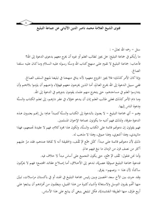 8
‫األلباني‬ ‫الدين‬ ‫ناصر‬ ‫محمد‬ ‫العالمة‬ ‫الشيخ‬ ‫فتوى‬‫التبليغ‬ ‫جماعة‬ ‫عن‬
‫سئل‬-‫تعاىل‬ ‫اهلل‬ ‫رمحه‬-:
‫غ‬ ‫التبل‬ ‫اع‬ ‫ك‬ ‫أضبم‬‫ر‬ ‫ما‬:‫اهلل؟‬ ‫إىل‬ ‫الدعوة‬ ‫بدعو‬ ‫معهم‬ ‫خير‬ ‫أيف‬ ‫وهته‬ ‫أو‬ ‫العلم‬ ‫ليال‬ ‫جيون‬ ‫هل‬
‫نيا‬‫ني‬ ‫فأ‬:‫نيه‬‫ني‬ ‫عل‬ ‫له‬‫و‬‫ني‬‫ني‬‫ني‬‫س‬‫ر‬ َّ‫ن‬‫ني‬‫ني‬‫س‬‫و‬ ‫اهلل‬ ‫نيا‬‫ني‬‫ني‬‫ت‬‫ك‬‫نينهج‬‫ني‬‫م‬ ‫نيى‬‫ني‬‫ني‬‫ل‬‫ع‬ ‫نيوم‬‫ني‬‫ق‬‫ت‬ ‫ال‬ ‫نيغ‬‫ني‬‫ني‬ ‫التبل‬ ‫ني‬‫ني‬‫ع‬‫ا‬‫نيلنينا‬‫ني‬‫ني‬‫س‬ ‫نيه‬‫ني‬ ‫عل‬ ‫نيايف‬‫ني‬‫ني‬‫ك‬‫نيا‬‫ني‬‫م‬‫و‬ ‫نيالم‬‫ني‬‫ني‬‫س‬‫ال‬
‫الصاا‬.
‫الصاا‬ ‫السلف‬ ‫رنهج‬ ‫نا‬ ‫تبل‬ ‫ك‬ ‫منهجنا‬ ‫ضناك‬ ‫ألنه‬ ‫معهما‬ ‫رو‬ ‫ا‬ ‫جيون‬ ‫فال‬ ‫كذلكا‬‫األمر‬ ‫كايف‬‫وإاا‬.
‫أيف‬‫و‬ ‫نيم‬‫ني‬‫ه‬‫بالي‬ ‫ا‬‫و‬‫ني‬‫ني‬‫م‬‫ضلز‬ ‫أيف‬ ‫نيبهم‬‫ني‬ ‫ا‬‫و‬ ‫الا‬ ‫ني‬‫ني‬‫ه‬‫ف‬ ‫نيم‬‫ني‬‫ه‬‫مع‬ ‫نيويف‬‫ني‬ ‫خير‬ ‫نيذضن‬‫ني‬‫ل‬‫ا‬ ‫نيا‬‫ني‬‫م‬‫أ‬ ‫ب‬‫ي‬‫نياذ‬‫ني‬‫ع‬‫ال‬ ‫نير‬‫ني‬‫خي‬ ‫اهلل‬ ‫إىل‬ ‫نيدعوة‬‫ني‬‫ل‬‫ا‬ ‫ل‬ ‫نيب‬‫ني‬‫س‬ ‫ني‬‫ني‬‫ني‬‫ف‬
‫ضتي‬ ‫حىت‬ ‫دهمب‬ ‫مسا‬ ‫ك‬ ‫العلم‬ ‫ا‬‫و‬‫ضتدارس‬‫اهلل‬ ‫إىل‬ ‫الدعوة‬ ‫ك‬ ‫بدورهم‬ ‫ضقومويف‬ ‫علماا‬ ‫منهم‬ ‫ر‬.
َّ‫ن‬‫ني‬‫ني‬‫س‬‫ال‬‫و‬ ‫نيا‬‫ني‬‫ت‬‫الب‬ ‫نيم‬‫ني‬‫ل‬‫تع‬ ‫إىل‬ ‫نيمب‬‫ني‬‫ه‬‫يار‬ ‫نير‬‫ني‬‫ق‬‫ع‬ ‫ك‬ ‫الا‬ ‫ني‬‫ني‬‫ه‬ ‫نيدعو‬‫ني‬‫ض‬ ‫أيف‬ ‫إايف‬ ‫نيم‬‫ني‬‫ل‬‫الع‬ ‫ني‬‫ني‬‫ل‬‫طا‬ ‫نيى‬‫ني‬‫ل‬‫فع‬ ‫نيذلك‬‫ني‬‫ك‬‫نير‬‫ني‬‫م‬‫األ‬ ‫يام‬ ‫نيا‬‫ني‬‫م‬‫و‬
‫ها‬ ‫إل‬ ‫الناس‬ ‫ويعوة‬.
‫نيم‬‫ني‬‫ني‬‫ه‬‫و‬-‫نيغ‬‫ني‬‫ني‬ ‫التبل‬ ‫ني‬‫ني‬‫ني‬‫ع‬‫ا‬ ‫أي‬-‫نيذه‬‫ني‬‫ني‬‫ه‬ ‫ويف‬ ‫ني‬‫ني‬‫ني‬‫ت‬‫ضع‬ ‫نيم‬‫ني‬‫ني‬‫ا‬‫إ‬ ‫نيل‬‫ني‬‫ني‬‫ب‬ ‫نياما‬‫ني‬‫ني‬‫ع‬ ‫نيدأ‬‫ني‬‫ني‬‫ب‬‫كم‬ َّ‫ن‬‫ني‬‫ني‬‫ني‬‫س‬‫ال‬‫و‬ ‫نيا‬‫ني‬‫ني‬‫ت‬‫الب‬ ‫إىل‬ ‫نيدعوة‬‫ني‬‫ني‬‫ل‬‫با‬ ‫نيويف‬‫ني‬‫ني‬‫ن‬‫ضع‬ ‫ال‬
‫الدع‬‫ارسلم‬ ‫ايف‬‫و‬‫االخ‬ ‫جبماع‬ ‫ضبونويف‬ ‫ما‬ ‫أشبه‬ ‫فهم‬ ‫لذلك‬‫و‬ ‫ب‬ ‫ق‬‫ر‬‫مني‬ ‫وة‬.
‫فهذا‬ ‫ومعهمب‬ ‫دة‬ ‫عق‬ ‫ال‬ ‫فهم‬ ‫كالمب‬‫يفري‬ ‫هذا‬ ‫لبويف‬‫و‬ ‫ب‬ َّ‫ن‬‫الس‬‫و‬ ‫البتا‬ ‫على‬ ‫قائم‬ ‫يعويم‬ ‫إيف‬ ‫لويف‬‫و‬‫ضق‬ ‫فهم‬
‫له‬ ‫مذه‬ ‫ال‬ ‫وهذا‬ ‫صوكب‬ ‫وهذا‬ ‫أشعريب‬ ‫وهذا‬ ‫ضديب‬‫ر‬‫مات‬.
‫نيدأ‬‫ني‬‫ب‬‫م‬ ‫نيى‬‫ني‬‫ل‬‫ع‬ ‫ني‬‫ني‬‫م‬‫قائ‬ ‫نيويم‬‫ني‬‫ع‬‫ي‬ ‫أليف‬ ‫نيك‬‫ني‬‫ل‬‫ا‬:‫و‬ ‫نيفب‬‫ني‬ّ‫ق‬ ّ‫ه‬ ‫نيع‬‫ني‬ّ ‫نيل‬‫ني‬ّ‫كت‬‫هم‬ ‫ني‬‫ني‬‫ل‬‫ع‬ ّ‫نير‬‫ني‬‫م‬ ‫نيد‬‫ني‬‫ق‬‫ف‬ ‫نيدهمب‬‫ني‬‫ن‬‫ع‬ ‫ني‬‫ني‬‫ف‬‫قا‬ ‫ال‬ ‫نيه‬‫ني‬‫ن‬‫أ‬ ‫ني‬‫ني‬‫ق‬ ‫احلق‬
‫عاذ‬ ‫هم‬ ‫ف‬ ‫نبغ‬ ‫ما‬ ‫الزمايف‬ ‫من‬ ‫يف‬‫ر‬‫ق‬ ‫نصف‬ ‫من‬ ‫أكقر‬.
‫فنقول‬ ‫حنن‬ ‫أما‬‫و‬:‫ه‬ ‫ف‬ ‫خالف‬ ‫ال‬ ‫مبدأ‬ ‫أساس‬ ‫على‬ ‫ع‬ ‫التجم‬ ‫ضبويف‬ ‫حىت‬ ‫عب‬ّ ّ‫ه‬ ‫ف‬ّ‫ق‬.
‫نيويف‬‫ني‬‫ني‬‫ك‬‫زر‬ ‫ال‬ ‫نيم‬‫ني‬‫ني‬‫ه‬‫ف‬ ‫نيعا‬‫ني‬‫ني‬‫م‬‫اوت‬ ‫نيد‬‫ني‬‫ني‬‫ئ‬‫عقا‬ ‫نيالم‬‫ني‬‫ني‬‫ص‬‫إ‬ ‫نيا‬‫ني‬‫ني‬‫م‬‫أ‬ ‫نيالقب‬‫ني‬‫ني‬‫خ‬‫األ‬ ‫إىل‬ ‫نيدعو‬‫ني‬‫ني‬‫ت‬ ‫ب‬ ّ‫ض‬‫ر‬‫ني‬‫ني‬‫ني‬‫ص‬‫ع‬ ّ‫نيوف‬‫ني‬‫ني‬‫ص‬ ‫نيغ‬‫ني‬‫ني‬ ‫التبل‬ ‫ني‬‫ني‬‫ني‬‫ع‬‫ا‬ ‫نيدعوة‬‫ني‬‫ني‬‫ف‬
‫ساك‬‫هذا‬ ‫أليف‬ ‫ا‬ً‫ا‬‫ن‬-‫بزعمهم‬-‫ضنيرق‬.
ّ‫ني‬‫ني‬‫ب‬‫ت‬ ‫ب‬ ‫نيال‬‫ني‬‫س‬‫ا‬‫ر‬‫م‬ ‫نيتايف‬‫ني‬‫س‬‫باك‬ ‫ك‬ ‫أو‬ ‫نيد‬‫ني‬‫ن‬‫ايل‬ ‫ك‬ ‫نيغ‬‫ني‬ ‫التبل‬ ‫ني‬‫ني‬‫ع‬‫ا‬ ‫س‬ ‫ني‬‫ني‬‫ئ‬‫ر‬ ‫ني‬‫ني‬‫ب‬‫و‬ ‫ني‬‫ني‬‫ص‬‫احل‬ ‫نيعد‬‫ني‬‫س‬ ‫األا‬ ‫ني‬‫ني‬‫ب‬ ‫نير‬‫ني‬ ‫نيد‬‫ني‬‫ق‬‫و‬
‫نيى‬‫ني‬‫ل‬‫ع‬ ‫ا‬‫و‬‫نياضع‬‫ني‬‫ب‬‫ض‬ ‫أيف‬ ‫ايهم‬‫ر‬‫ني‬‫ني‬‫ف‬‫أ‬ ‫نين‬‫ني‬‫م‬ ‫نيويف‬‫ني‬‫ب‬‫وضيل‬ ‫نيلب‬‫ني‬ ‫القب‬ ‫نيذا‬‫ني‬‫ه‬ ‫نين‬‫ني‬‫م‬ ‫نيهتة‬‫ني‬‫ق‬‫ك‬‫اا‬ ‫ني‬‫ني‬‫ش‬‫أ‬‫و‬ ‫ا‬ ‫نيت‬‫ني‬‫س‬‫اال‬‫و‬ ‫نيل‬‫ني‬‫س‬‫التو‬ ‫نيرويف‬‫ني‬‫ق‬‫ض‬ ‫نيم‬‫ني‬ّ‫أا‬ ‫نيا‬‫ني‬‫ه‬‫من‬
‫فبل‬ ‫ب‬ ّ‫النقخبندض‬ ‫ضق‬‫ر‬‫الي‬ ‫منها‬ ‫طرقب‬ ‫بع‬‫ر‬‫أ‬‫األساس‬ ‫هذا‬ ‫على‬ ‫ضباضع‬ ‫أيف‬ ‫ضنب‬ ‫تبل‬.
 