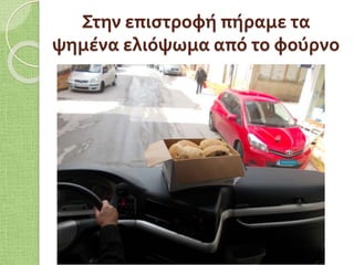 Στην επιστροφή πήραμε τα
ψημένα ελιόψωμα από το φούρνο
 